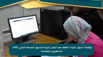 توقعات قبول كليات القمة بعد إعلان نتيجة تنسيق المرحلة الأولى 2025.. ما الفرص المتاحة؟
